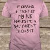 If Cussing In Front Of My Kid Makes Me A Bad Parent Then Shirt