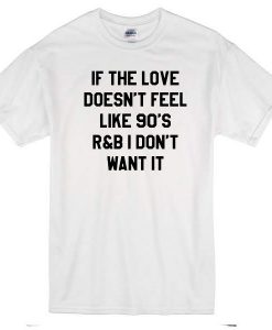 If-The-Love-Doesnt-Feel-Like-90s-R&B T-shirt