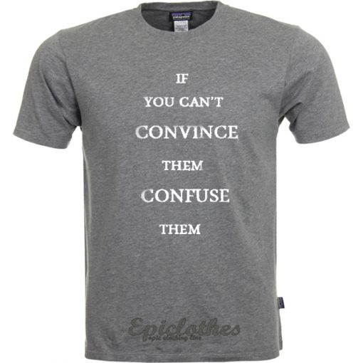 If you can't convince them confuse them t-shirt