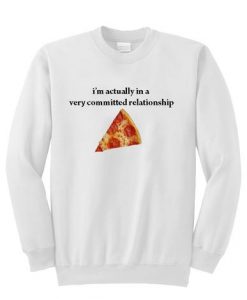 I’m actually very committed relationship pizza sweater