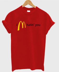 I'm hatin' you Mc Donald logo t-shirt