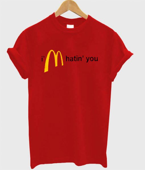 I'm hatin' you Mc Donald logo t-shirt