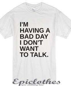 I'm having a bad day I don't want to talk t-shirt
