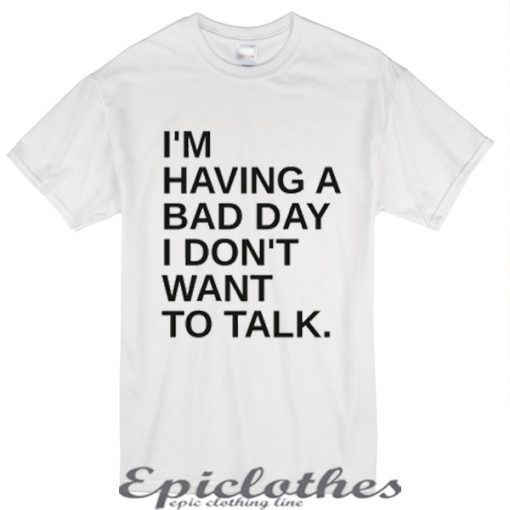 I'm having a bad day I don't want to talk t-shirt