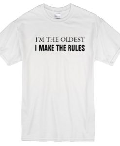 I'm the oldest I make the rules T-shirt