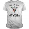 It's my life it's now or never shirt