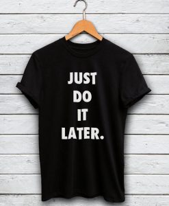 Just Do It Later Tshirt