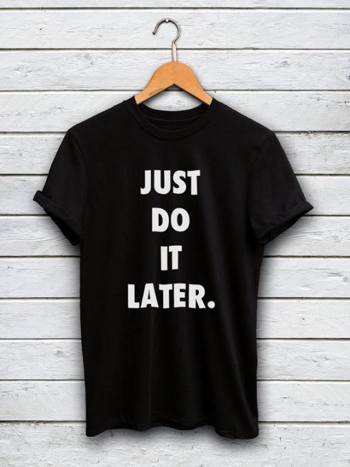 Just Do It Later Tshirt