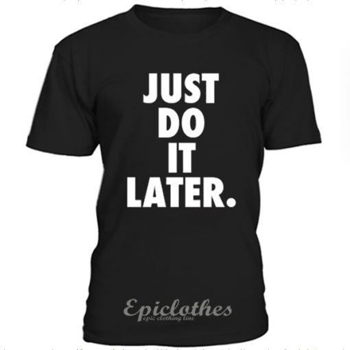 Just do it later t-shirt