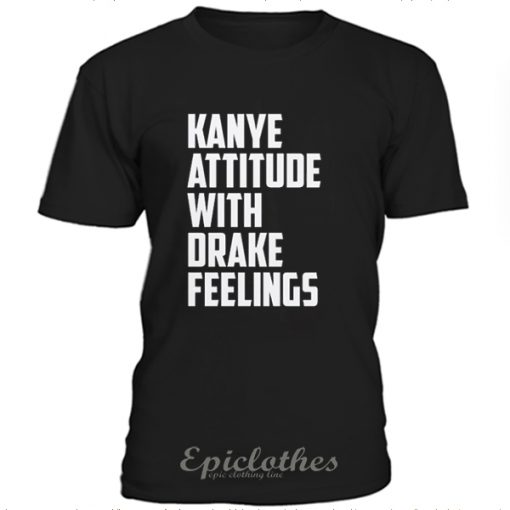 Kanye attitude with Drake feelings t-shirt