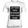 Let your faith be bigger than your fears t-shirt