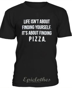 Life is about finding pizza t-shirt