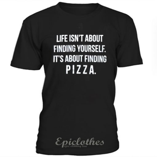 Life is about finding pizza t-shirt