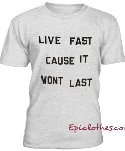 Live fast cause it wont last t-shirt