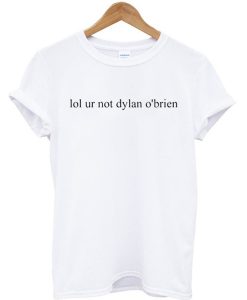 Lol ur not Dylan O'brien custom T-shirt