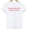 Make empathy great again t shirt