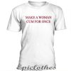 Make woman cum for once t-shirt