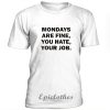 Mondays are fine, you hate, your job t-shirt