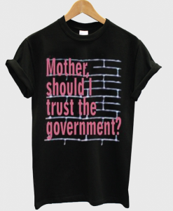 Mother Should I Trust The Government T Shirt