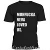 Muhfucka neva loved us t-shirt