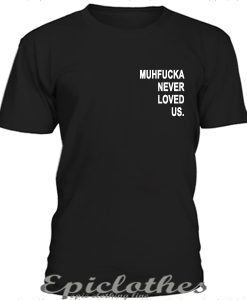 Muhfucka never loved us t-shirt