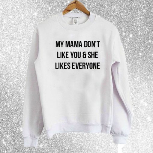 My Mama Don't Like You & She Likes Everyone Sweatshirt