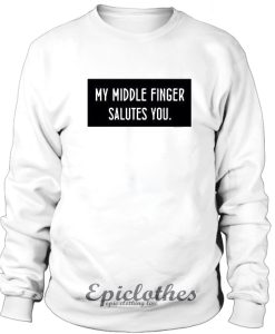 My middle finger salutes you Sweatshirt