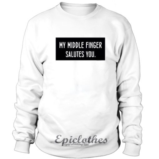 My middle finger salutes you Sweatshirt