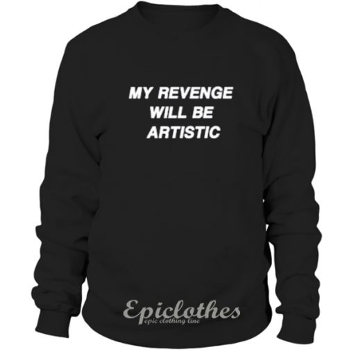 My revenge will be artistic sweatshirt