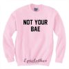 Not your BAE sweatshirt