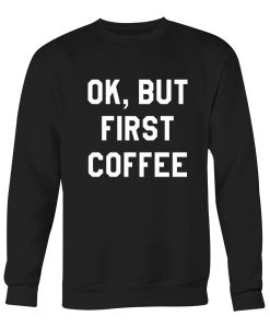 OK but first coffee Unisex Sweatshirt