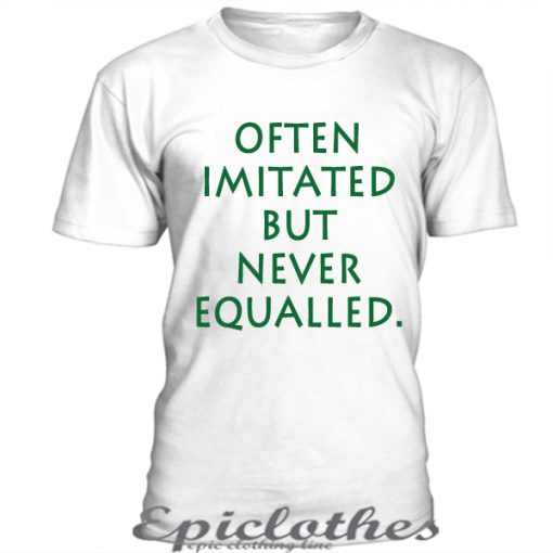 Often imitated but never equalled t-shirt