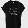 Oh No It's Monday Tomorrow T-shirt