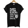 Plenty of fish in the sea only one bass t shirt