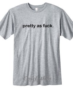 Pretty as fuck t-shirt