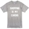 Shopping is my cardio t-shirt