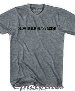 Slow build heavy grind t-shirt