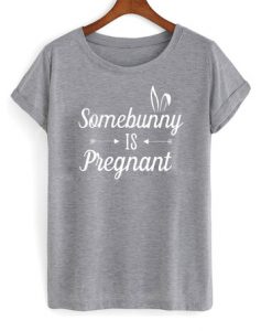 Somebunny is pregnant t shirt