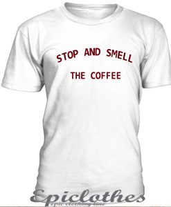 Stop and smell the coffee t-shirt