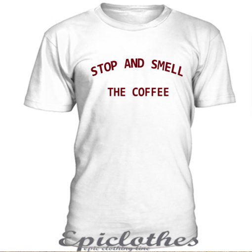 Stop and smell the coffee t-shirt