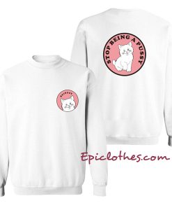 Stop being a pussy sweatshirt