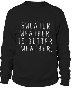 Sweater weather is better weather Sweatshirt