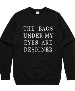 The Bags Under My Eyes Are Designer Crewneck Sweatshirt