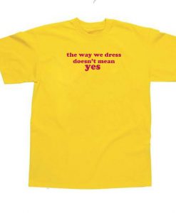 The Way We Dress Doesnt Mean Yes T-shirt
