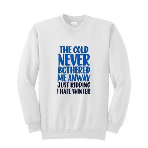 The cold never bothered me anyway just kidding I hate winter Sweatshirt