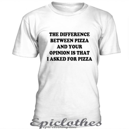 The difference between pizza and your opinion t-shirt