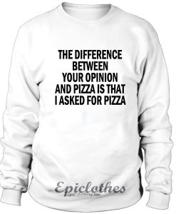 The difference between your opinion and pizza Sweatshirt