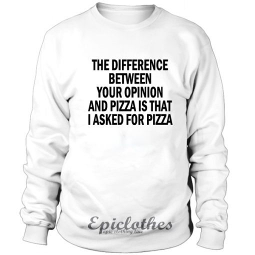 The difference between your opinion and pizza Sweatshirt