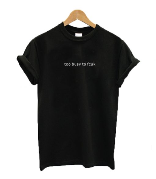 Too busy to fcuk T-shirt