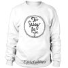 Too sassy for you Sweatshirt